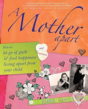 a mother apart how to let go of guilt and find happiness living apart from your child 1st edition sarah hart
