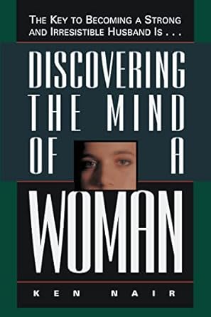 discovering the mind of a woman the key to becoming a strong and irresistible husband is 1st edition ken nair