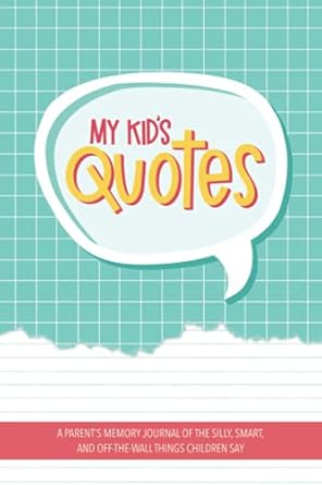 my kids quotes a parents memory journal of the silly smart and off the wall things children say 1st edition