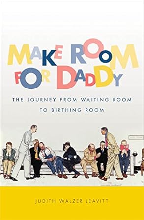 make room for daddy the journey from waiting room to birthing room 1st edition judith walzer leavitt