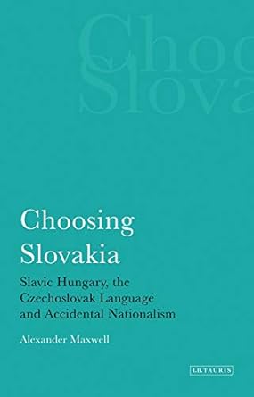 choosing slovakia slavic hungary the czechoslovak language and accidental nationalism 1st edition alexander