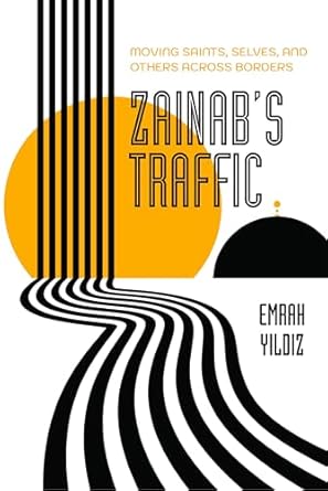 zainabs traffic moving saints selves and others across borders 1st edition emrah yildiz 0520379837,