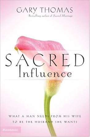 sacred influence what a man needs from his wife to be the husband she wants 1st edition gary thomas