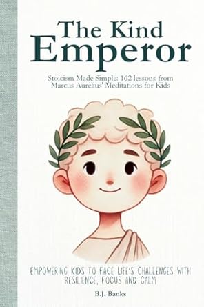 the kind emperor stoicism made simple 162 lessons from marcus aurelius meditations for kids 1st edition b j