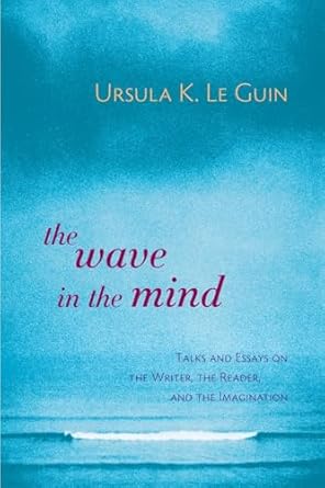 the wave in the mind talks and essays on the writer the reader and the imagination 1st edition ursula k le