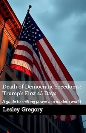death of democratic freedoms trumps first 45 days a guide to shifting power in a modern world 1st edition