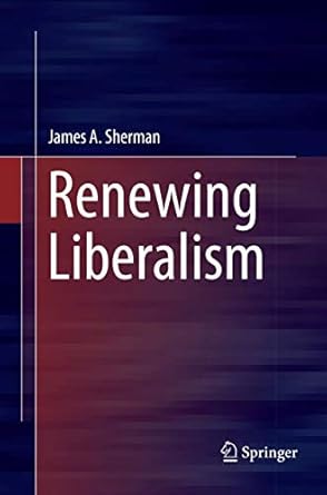 renewing liberalism 1st edition james a sherman 3319803131, 978-3319803135