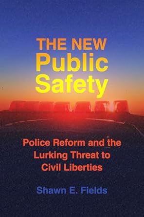 the new public safety police reform and the lurking threat to civil liberties 1st edition shawn e fields