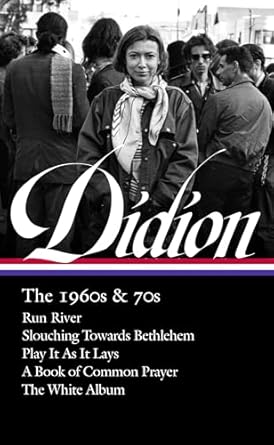 joan didion the 1960s and 70s run river / slouching towards bethlehem / play it as it lays / a book of common
