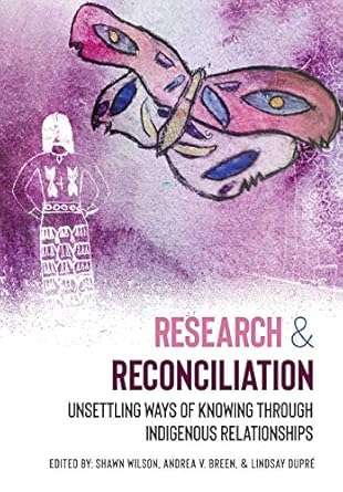 research and reconciliation unsettling ways of knowing through indigenous relationships 1st edition shawn