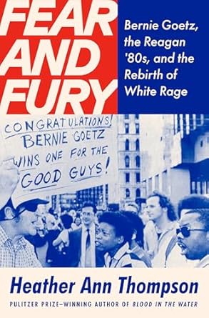 fear and fury bernie goetz the reagan 80s and the rebirth of white rage 1st edition heather ann thompson