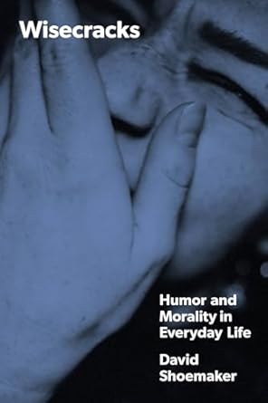 wisecracks humor and morality in everyday life 1st edition david shoemaker 0226832988, 978-0226832982