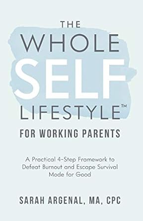 the whole self lifestyle for working parents a practical 4 step framework to defeat burnout and escape