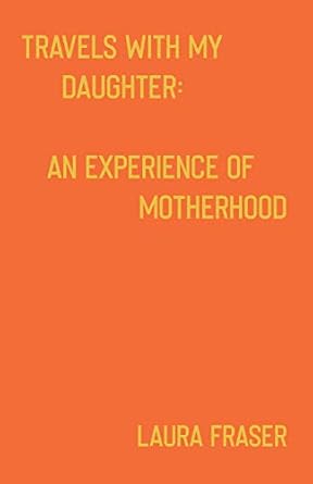 travels with my daughter an experience of motherhood 1st edition laura fraser 1686999518, 978-1686999512