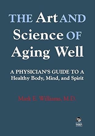 the art and science of aging well a physicians guide to a healthy body mind and spirit 1st edition mark e