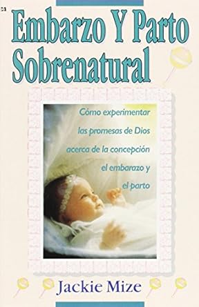 embarazo y parto sobrenatural como experimentar las promesas de dios acerca de la concepcion el embarazo y el