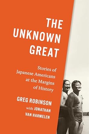 the unknown great stories of japanese americans at the margins of history 1st edition greg robinson ,jonathan