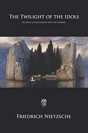 the twilight of the idols or how to philosophise with the hammer 1st edition friedrich nietzsche ,william