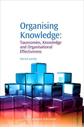 organising knowledge taxonomies knowledge and organisational effectiveness 1st edition patrick lambe