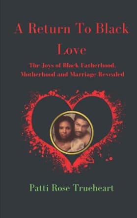 a return to black love the joys of black fatherhood motherhood and marriage revealed 1st edition patti rose