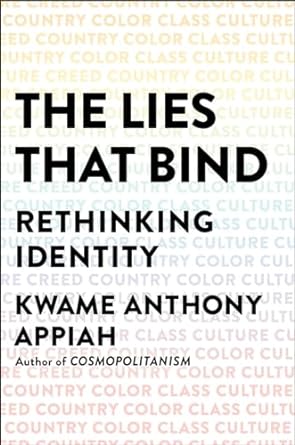 the lies that bind rethinking identity creed country color class culture 1st edition kwame anthony appiah