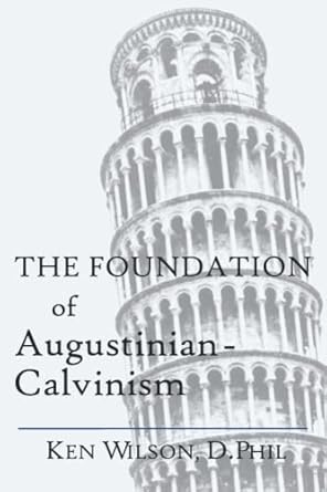 the foundation of augustinian calvinism 1st edition ken wilson 108280035x, 978-1082800351