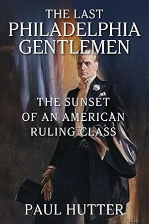 the last philadelphia gentlemen the sunset of an american ruling class 1st edition paul hutter 1977256848,