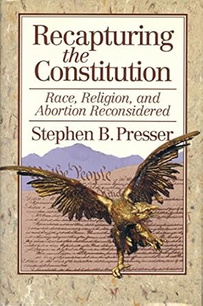 recapturing the constitution race religion and abortion reconsidered 1st edition stephen b presser