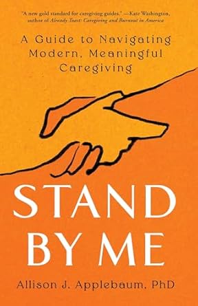 stand by me a guide to navigating modern meaningful caregiving 1st edition allison j applebaum phd