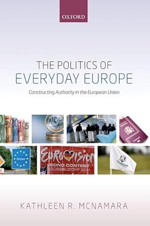 the politics of everyday europe constructing authority in the european union 1st edition kathleen r mcnamara
