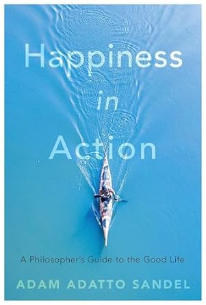 happiness in action a philosophers guide to the good life 1st edition adam adatto sandel 0674268644,