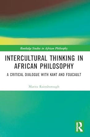 intercultural thinking in african philosophy a critical dialogue with kant and foucault 1st edition marita