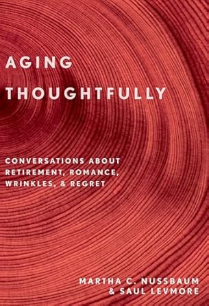 aging thoughtfully conversations about retirement romance wrinkles and regrets 1st edition martha c nussbaum