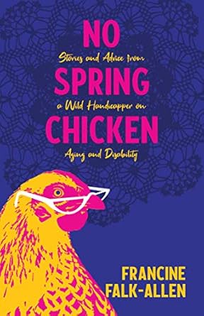 no spring chicken stories and advice from a wild handicapper on aging and disability 1st edition francine