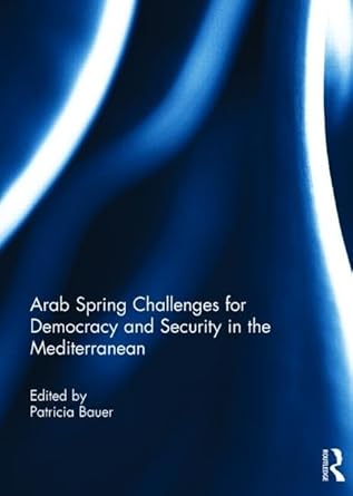 arab spring challenges for democracy and security in the mediterranean 1st edition patricia bauer 1138790141,