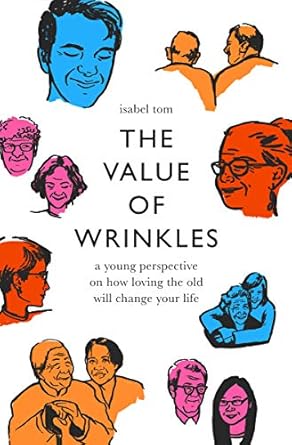 the value of wrinkles a young perspective on how loving the old will change your life 1st edition isabel tom