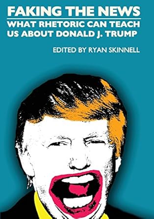 faking the news what rhetoric can teach us about donald j trump 1st edition ryan skinnell 1845409698,