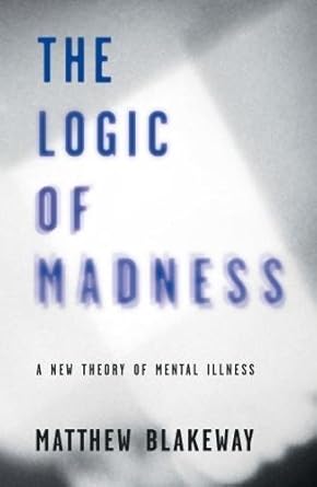 logic of madness new theory of mental 1st edition matthew blakeway 099279613x, 978-0992796136