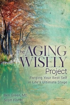the aging wisely project forging your best self in lifes ultimate stage 1st edition ben green md ,scott