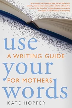 use your words a writing guide for mothers 1st edition kate hopper ,hope edelman 1936740125, 978-1936740123