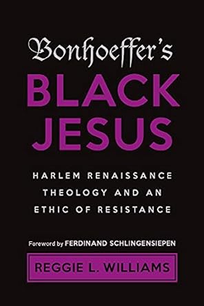 bonhoeffers black jesus harlem renaissance theology and an ethic of resistance 1st edition reggie l williams