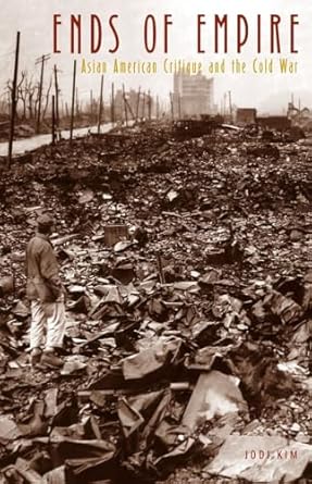 ends of empire asian american critique and the cold war 1st edition jodi kim 0816655928, 978-0816655922