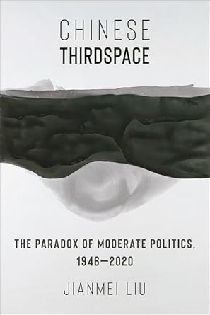 chinese thirdspace the paradox of moderate politics 1946 2020 1st edition jianmei liu 0231214219,