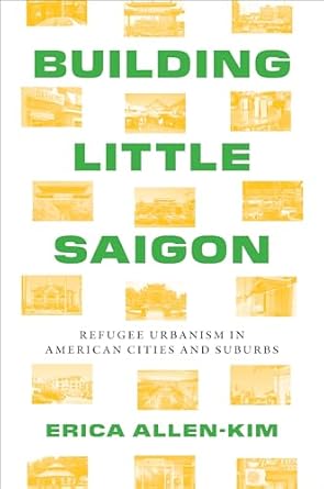 building little saigon refugee urbanism in american cities and suburbs 1st edition erica allen kim
