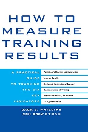 how to measure training results a practical guide to tracking the six key indicators 1st edition jack j
