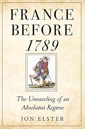 france before 1789 the unraveling of an absolutist regime 1st edition jon elster 069114981x, 978-0691149813