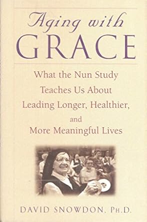 aging with grace what the nun study teaches us about leading longer healthier and more meaningful lives 1st