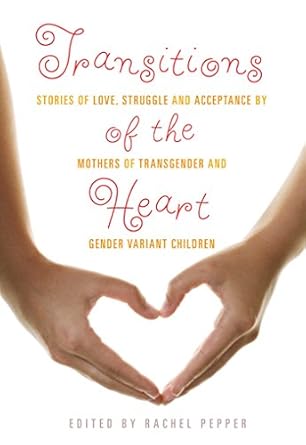 transitions of the heart stories of love struggle and acceptance by mothers of transgender and gender variant