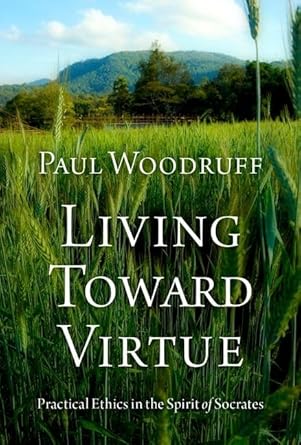 living toward virtue practical ethics in the spirit of socrates 1st edition paul woodruff 0197672124,