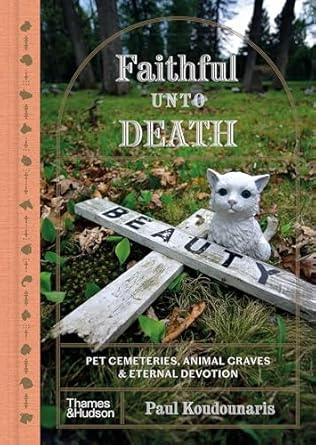 faithful unto death pet cemeteries animal graves and eternal devotion 1st edition paul koudounaris